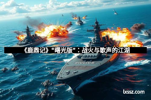 《鹿鼎记》“曙光版”：战火与歌声的江湖
